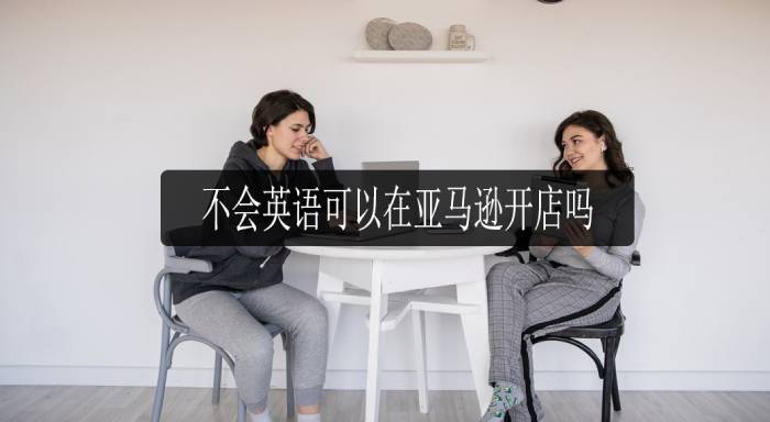 我不會(huì)英語(yǔ)可以在亞馬遜上開店嗎？